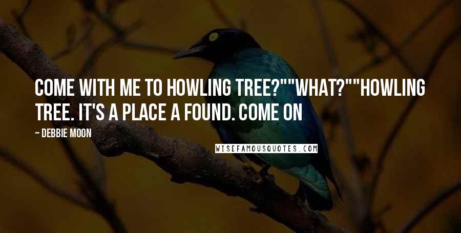 Debbie Moon Quotes: Come with me to howling tree?""What?""Howling tree. It's a place a found. Come on