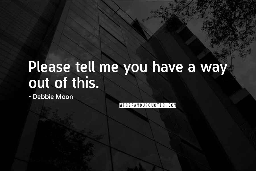 Debbie Moon Quotes: Please tell me you have a way out of this.