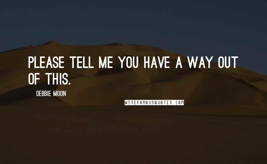 Debbie Moon Quotes: Please tell me you have a way out of this.