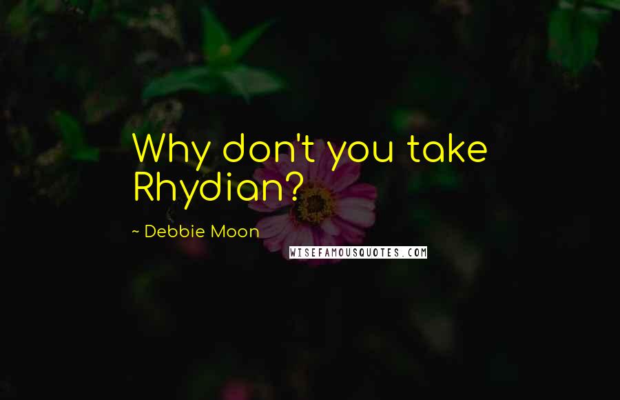 Debbie Moon Quotes: Why don't you take Rhydian?