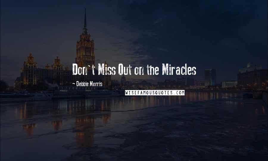 Debbie Morris Quotes: Don't Miss Out on the Miracles
