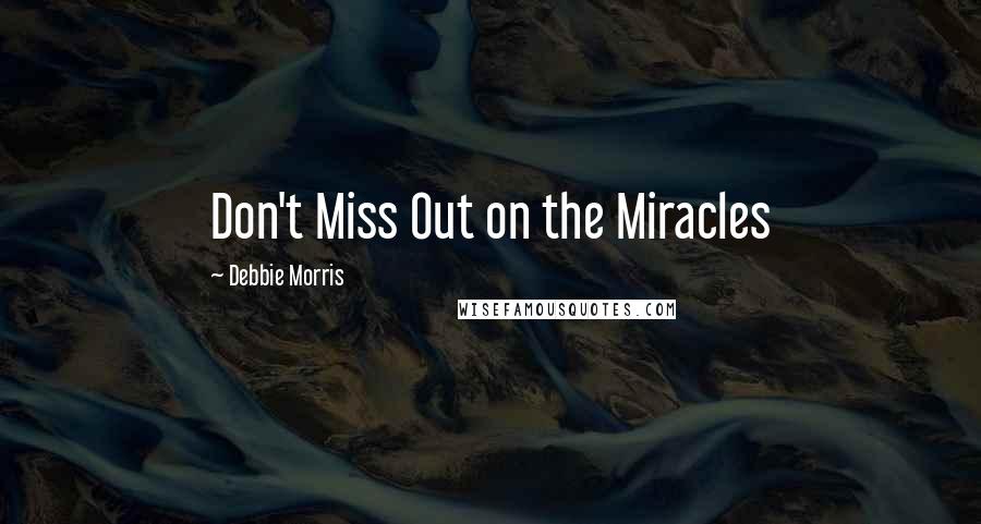 Debbie Morris Quotes: Don't Miss Out on the Miracles