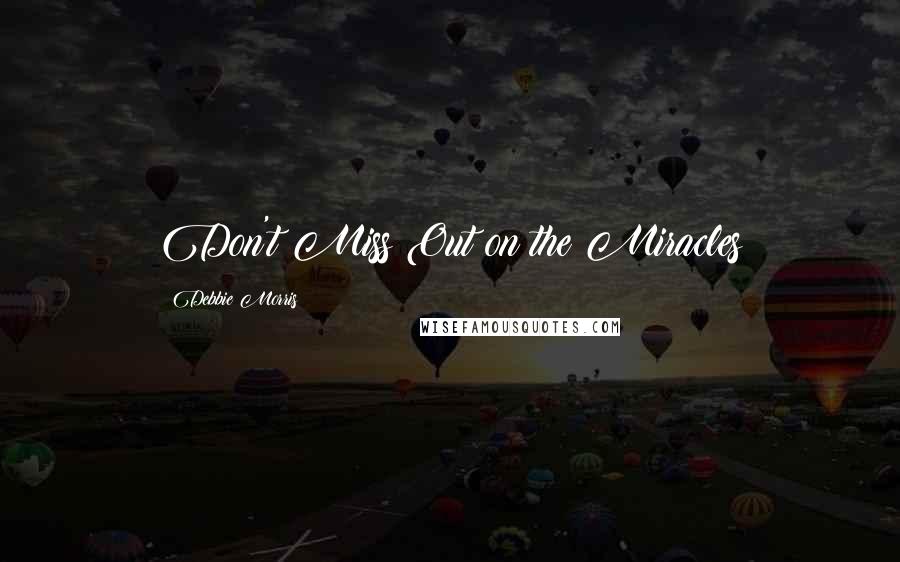 Debbie Morris Quotes: Don't Miss Out on the Miracles