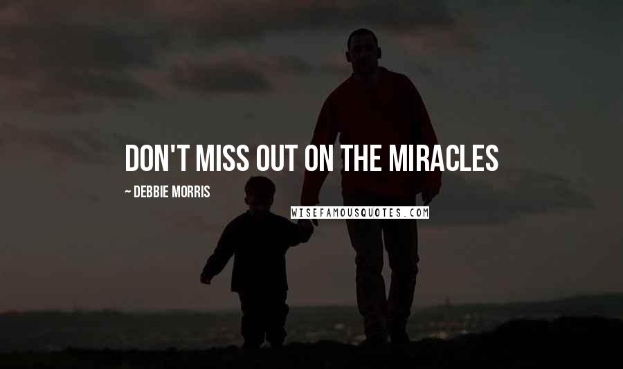 Debbie Morris Quotes: Don't Miss Out on the Miracles