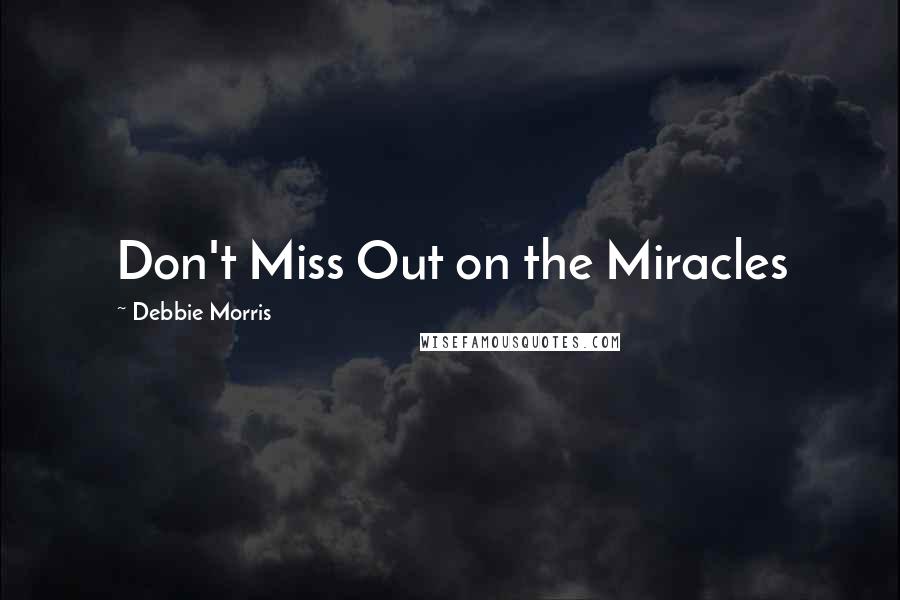 Debbie Morris Quotes: Don't Miss Out on the Miracles