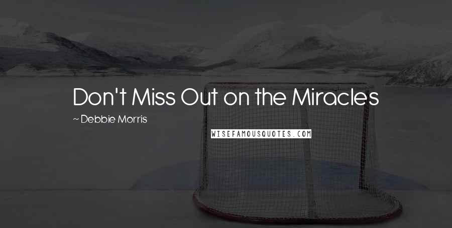 Debbie Morris Quotes: Don't Miss Out on the Miracles