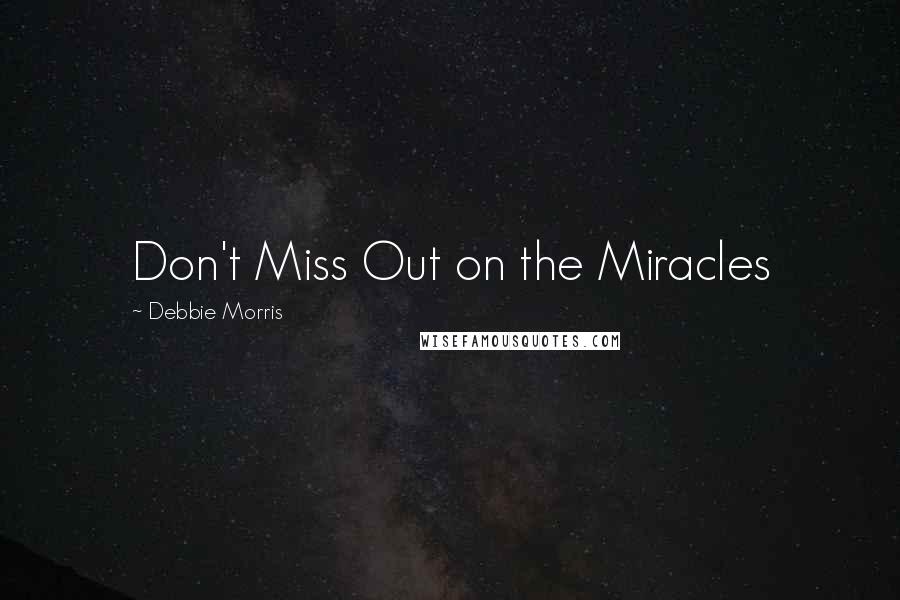 Debbie Morris Quotes: Don't Miss Out on the Miracles