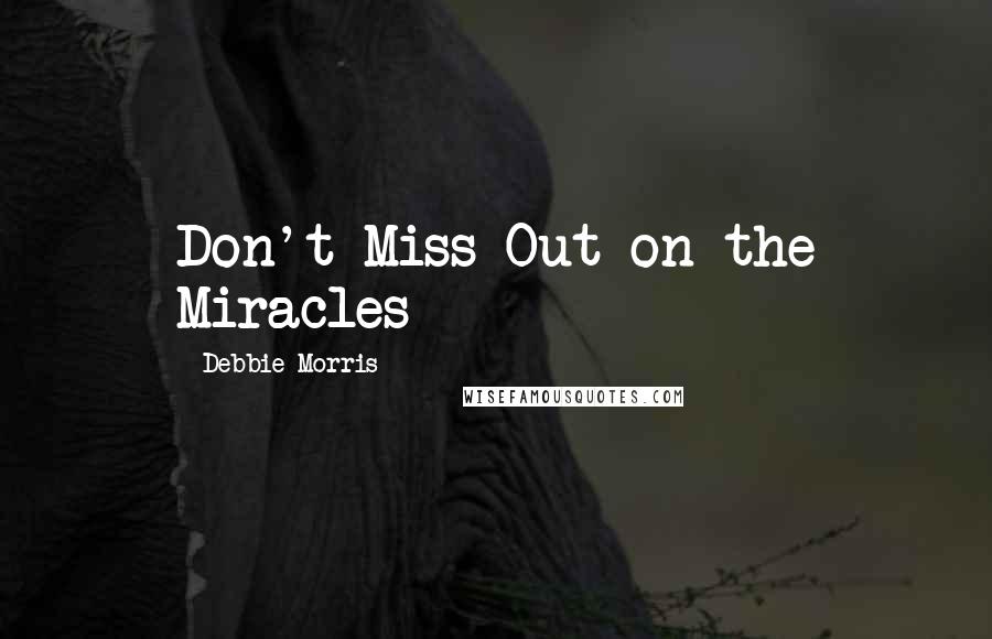 Debbie Morris Quotes: Don't Miss Out on the Miracles