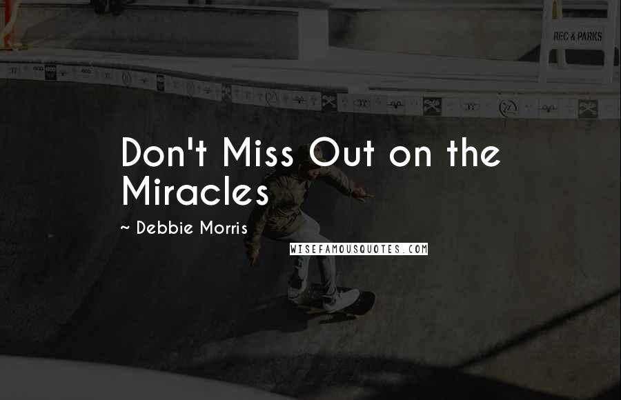Debbie Morris Quotes: Don't Miss Out on the Miracles