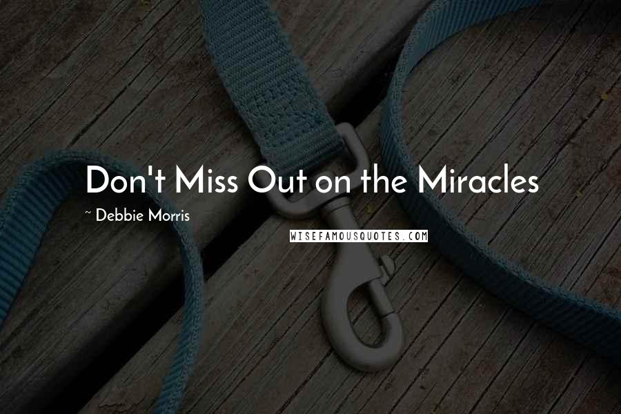 Debbie Morris Quotes: Don't Miss Out on the Miracles