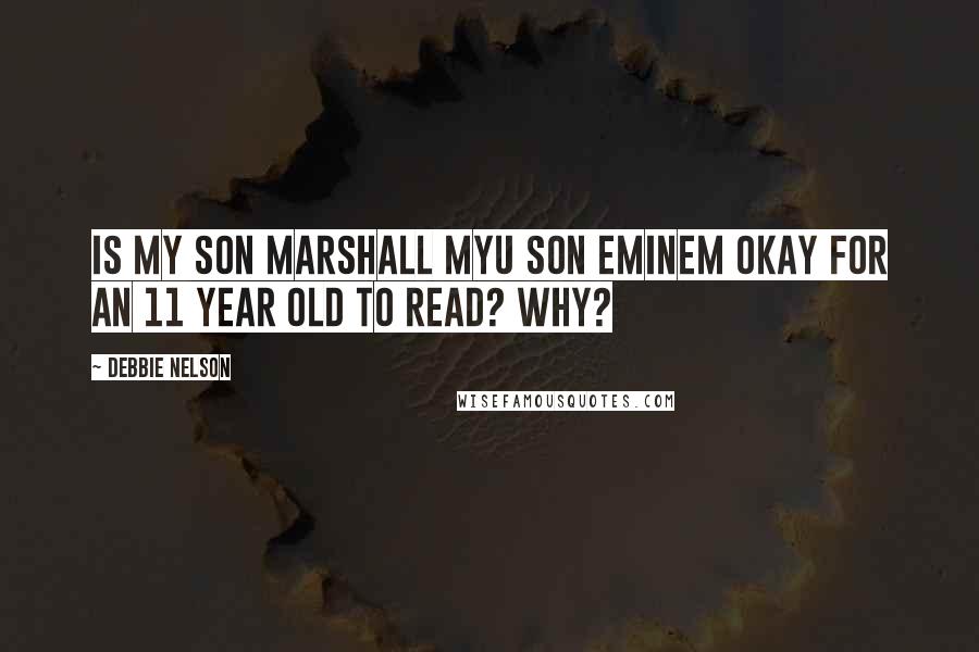 Debbie Nelson Quotes: Is My Son Marshall Myu son Eminem okay for an 11 year old to read? Why?