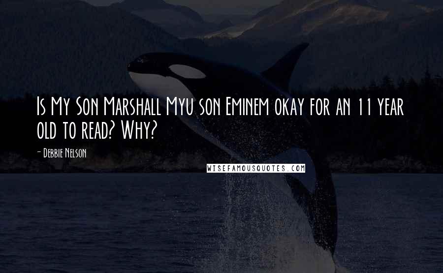 Debbie Nelson Quotes: Is My Son Marshall Myu son Eminem okay for an 11 year old to read? Why?