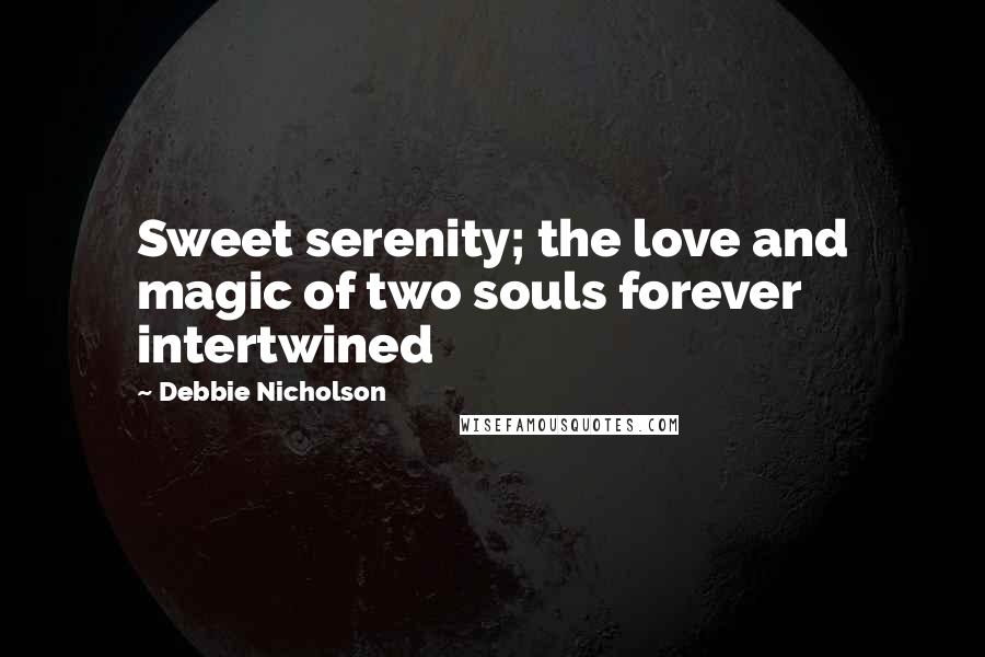 Debbie Nicholson Quotes: Sweet serenity; the love and magic of two souls forever intertwined
