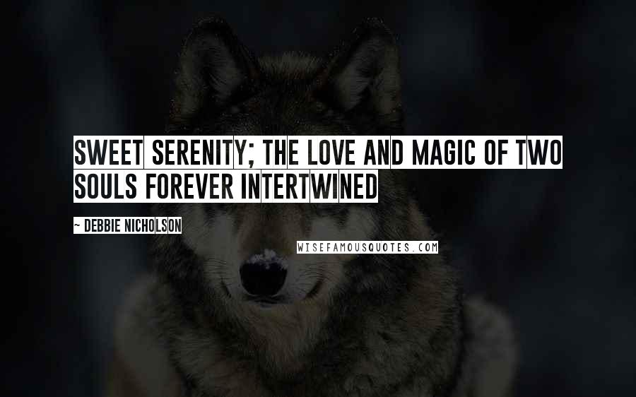 Debbie Nicholson Quotes: Sweet serenity; the love and magic of two souls forever intertwined