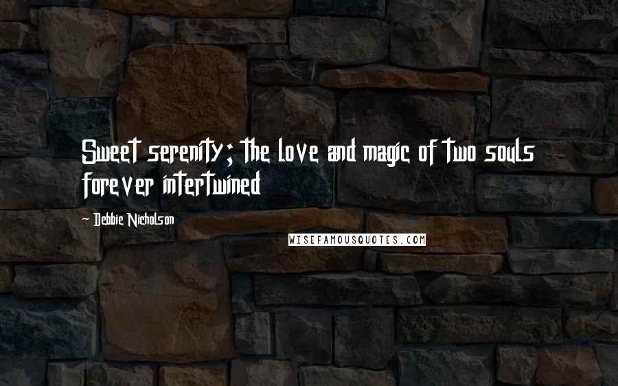 Debbie Nicholson Quotes: Sweet serenity; the love and magic of two souls forever intertwined