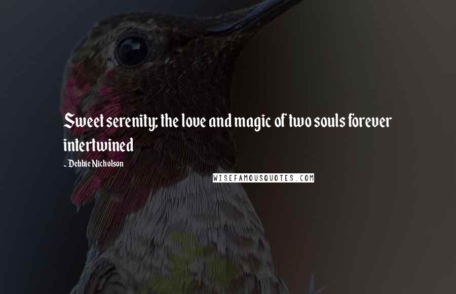 Debbie Nicholson Quotes: Sweet serenity; the love and magic of two souls forever intertwined