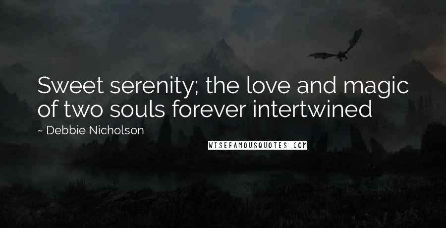 Debbie Nicholson Quotes: Sweet serenity; the love and magic of two souls forever intertwined