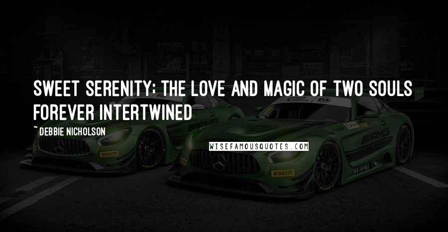 Debbie Nicholson Quotes: Sweet serenity; the love and magic of two souls forever intertwined