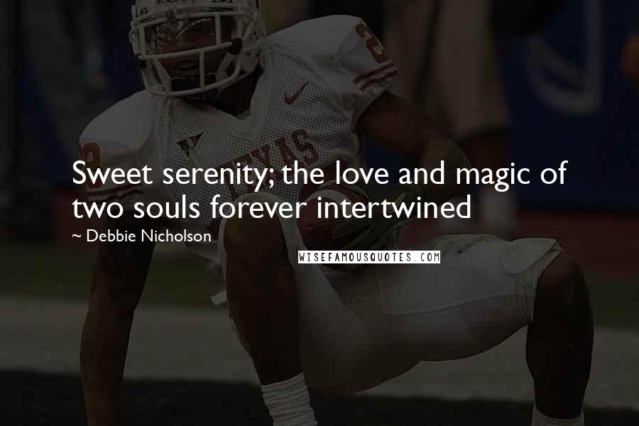 Debbie Nicholson Quotes: Sweet serenity; the love and magic of two souls forever intertwined