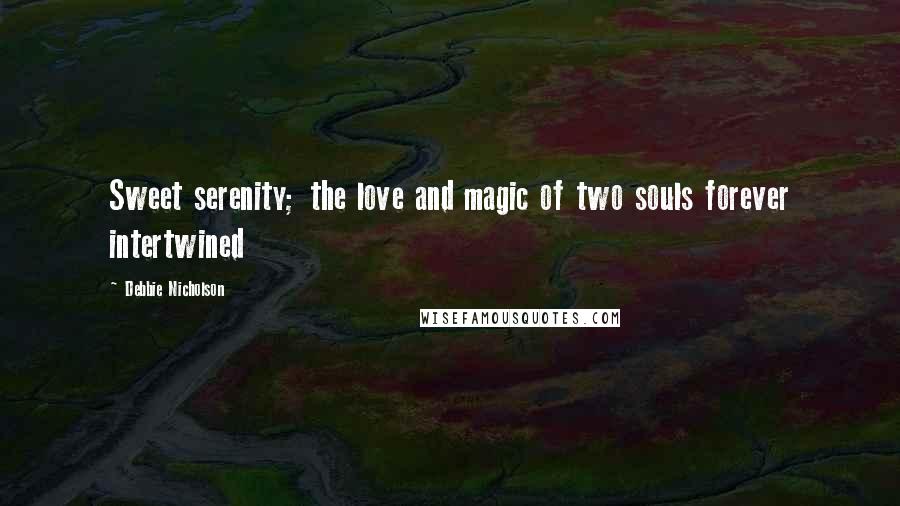 Debbie Nicholson Quotes: Sweet serenity; the love and magic of two souls forever intertwined