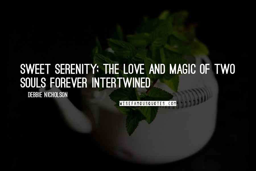 Debbie Nicholson Quotes: Sweet serenity; the love and magic of two souls forever intertwined