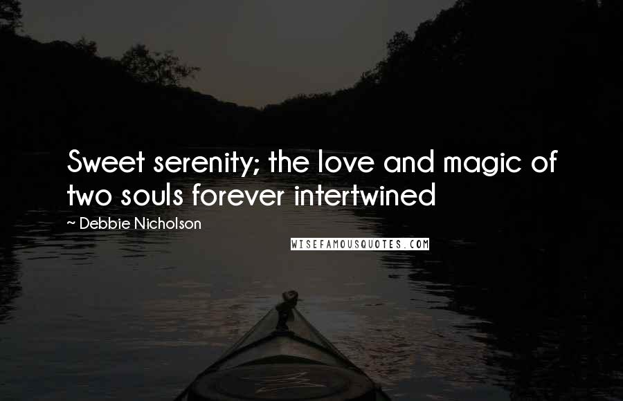 Debbie Nicholson Quotes: Sweet serenity; the love and magic of two souls forever intertwined
