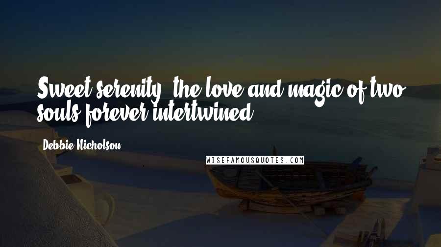 Debbie Nicholson Quotes: Sweet serenity; the love and magic of two souls forever intertwined