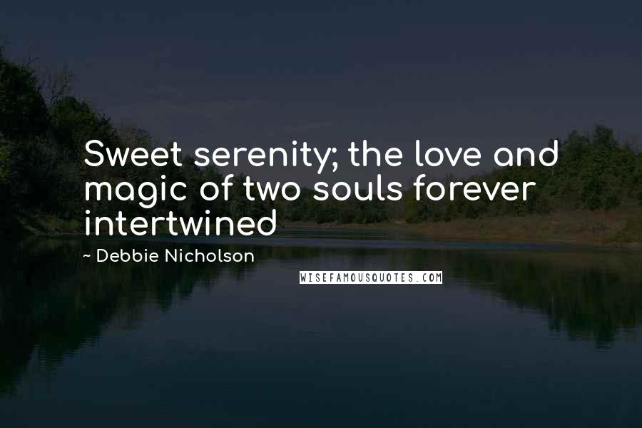 Debbie Nicholson Quotes: Sweet serenity; the love and magic of two souls forever intertwined