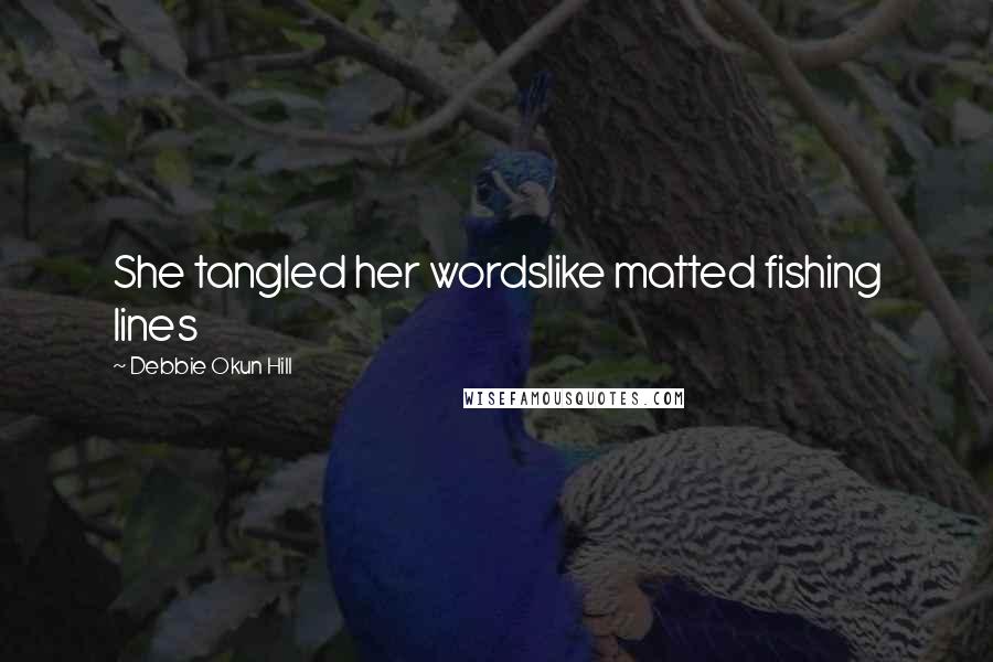 Debbie Okun Hill Quotes: She tangled her wordslike matted fishing lines