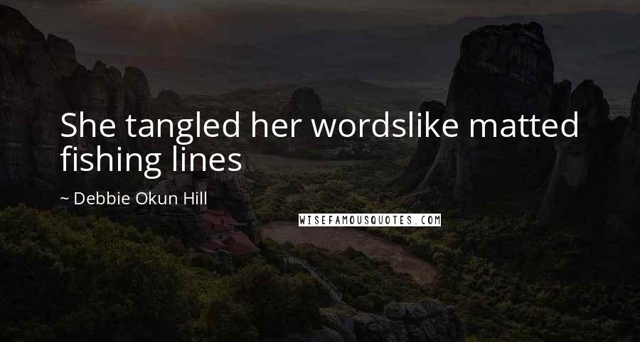 Debbie Okun Hill Quotes: She tangled her wordslike matted fishing lines