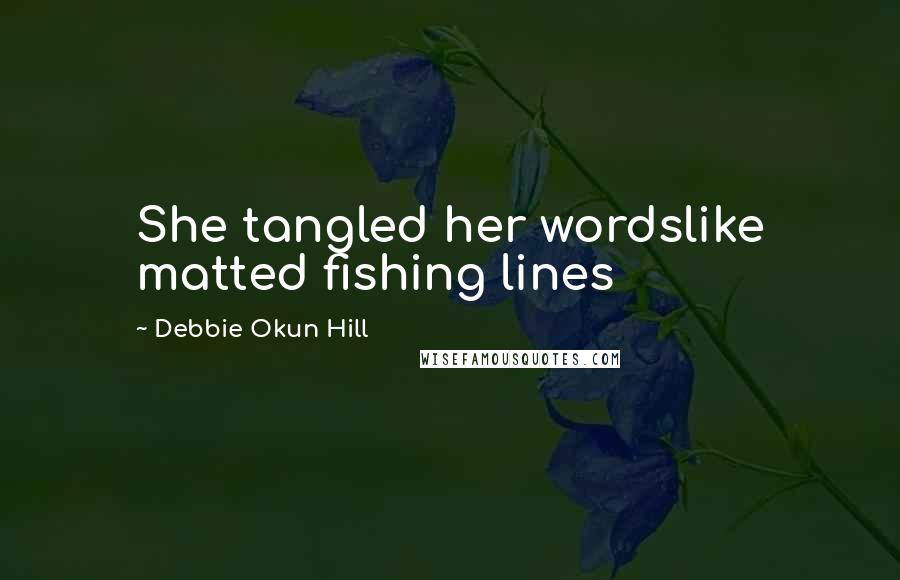 Debbie Okun Hill Quotes: She tangled her wordslike matted fishing lines