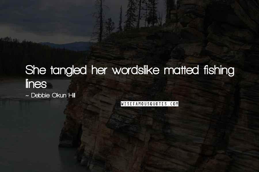 Debbie Okun Hill Quotes: She tangled her wordslike matted fishing lines