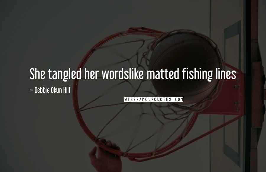 Debbie Okun Hill Quotes: She tangled her wordslike matted fishing lines