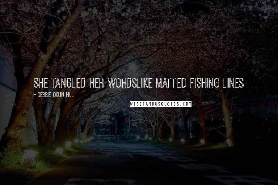 Debbie Okun Hill Quotes: She tangled her wordslike matted fishing lines