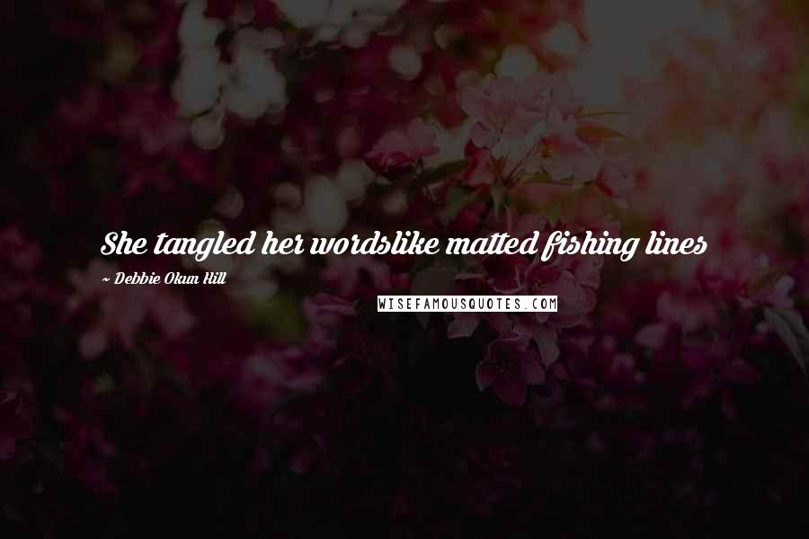 Debbie Okun Hill Quotes: She tangled her wordslike matted fishing lines