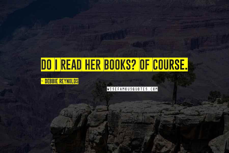 Debbie Reynolds Quotes: Do I read her books? Of course.
