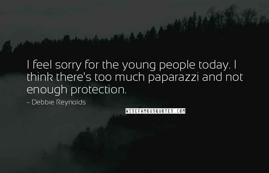 Debbie Reynolds Quotes: I feel sorry for the young people today. I think there's too much paparazzi and not enough protection.