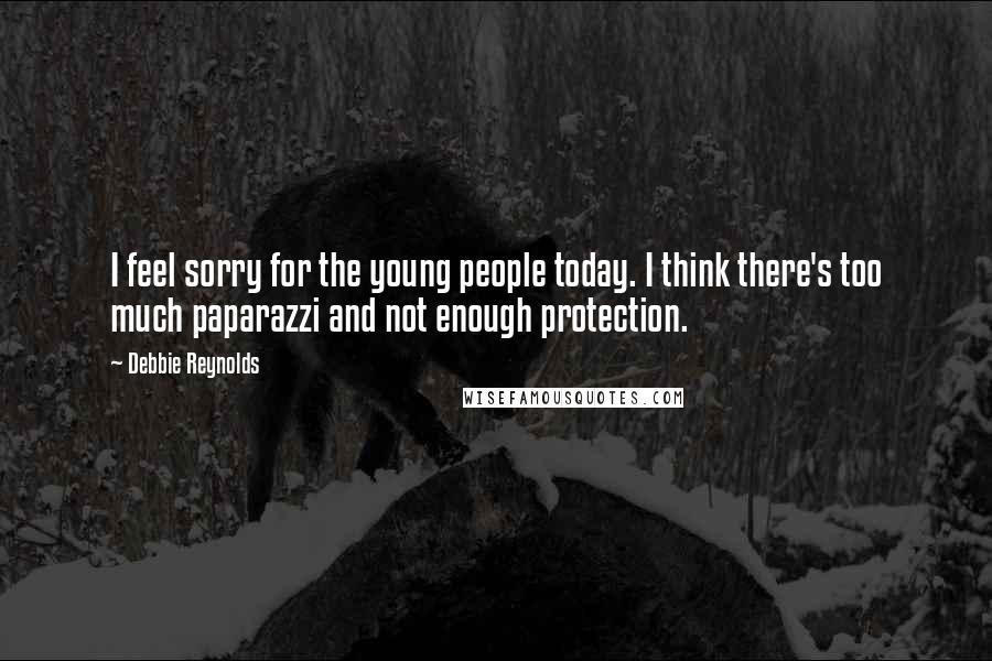 Debbie Reynolds Quotes: I feel sorry for the young people today. I think there's too much paparazzi and not enough protection.