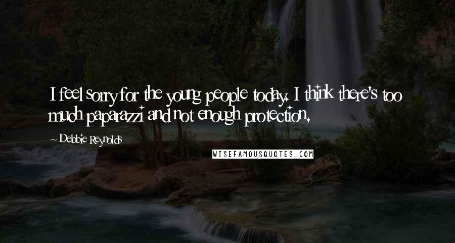 Debbie Reynolds Quotes: I feel sorry for the young people today. I think there's too much paparazzi and not enough protection.