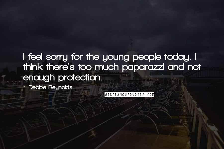 Debbie Reynolds Quotes: I feel sorry for the young people today. I think there's too much paparazzi and not enough protection.