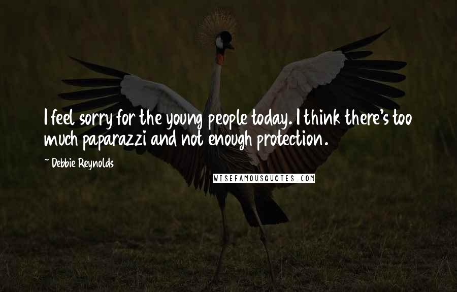 Debbie Reynolds Quotes: I feel sorry for the young people today. I think there's too much paparazzi and not enough protection.