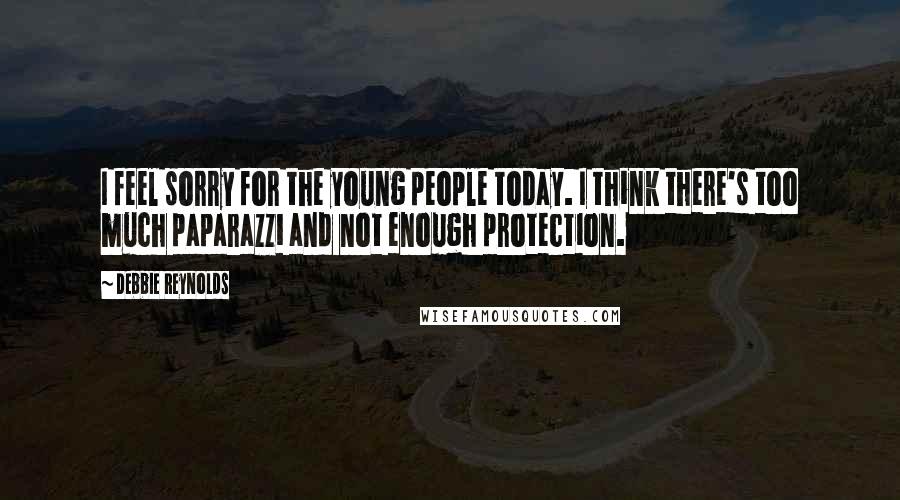 Debbie Reynolds Quotes: I feel sorry for the young people today. I think there's too much paparazzi and not enough protection.