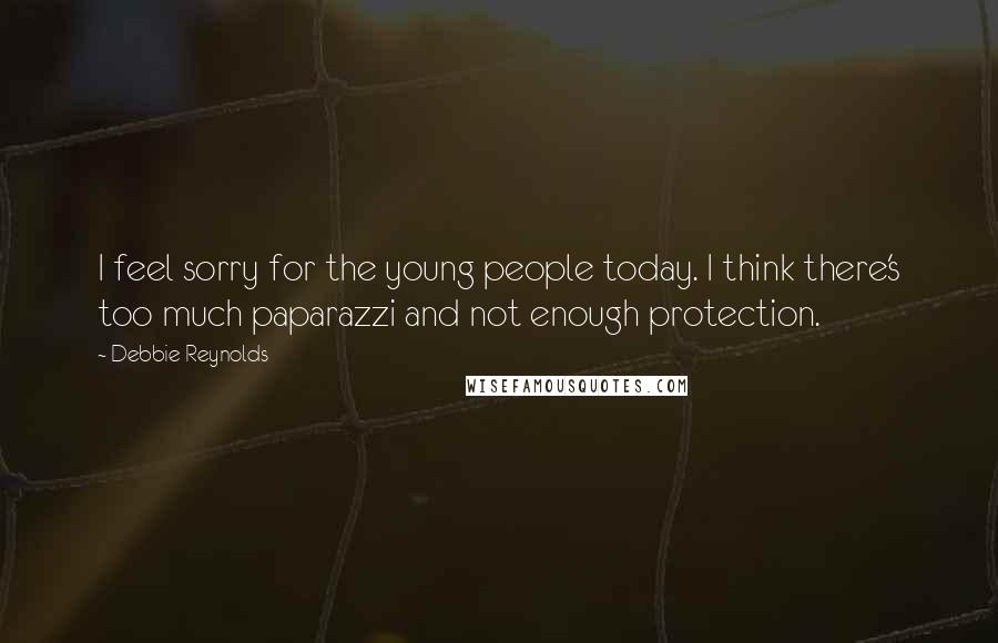 Debbie Reynolds Quotes: I feel sorry for the young people today. I think there's too much paparazzi and not enough protection.