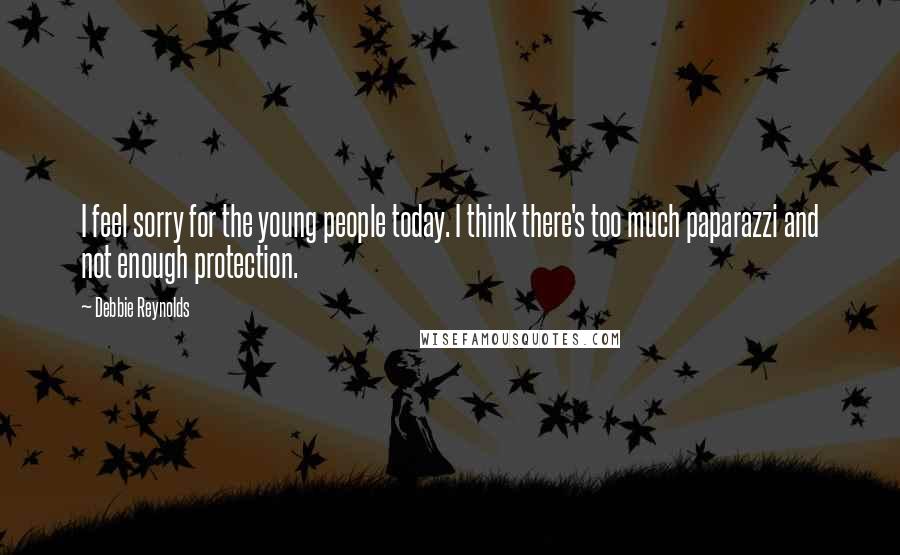 Debbie Reynolds Quotes: I feel sorry for the young people today. I think there's too much paparazzi and not enough protection.