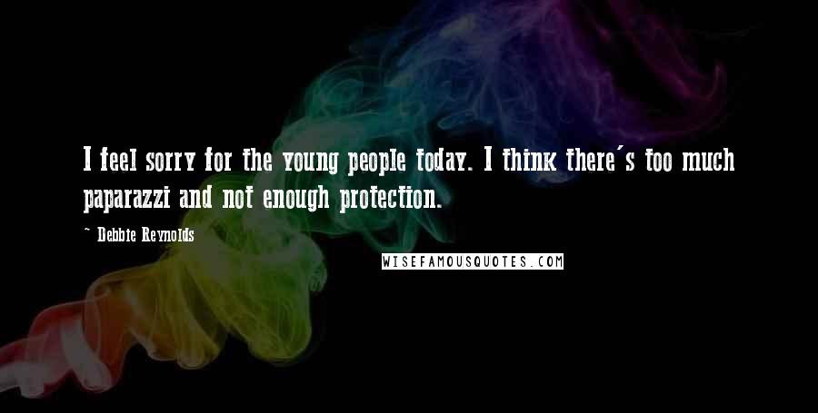 Debbie Reynolds Quotes: I feel sorry for the young people today. I think there's too much paparazzi and not enough protection.