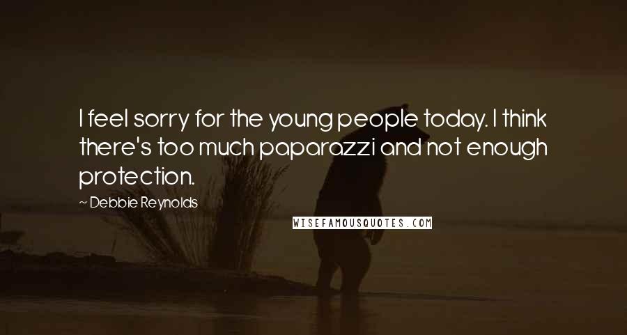 Debbie Reynolds Quotes: I feel sorry for the young people today. I think there's too much paparazzi and not enough protection.