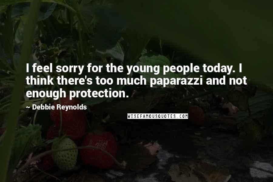 Debbie Reynolds Quotes: I feel sorry for the young people today. I think there's too much paparazzi and not enough protection.