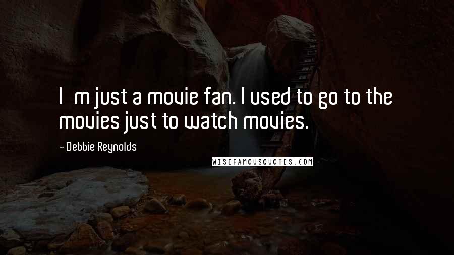 Debbie Reynolds Quotes: I'm just a movie fan. I used to go to the movies just to watch movies.