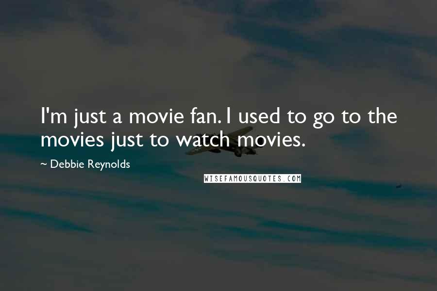 Debbie Reynolds Quotes: I'm just a movie fan. I used to go to the movies just to watch movies.