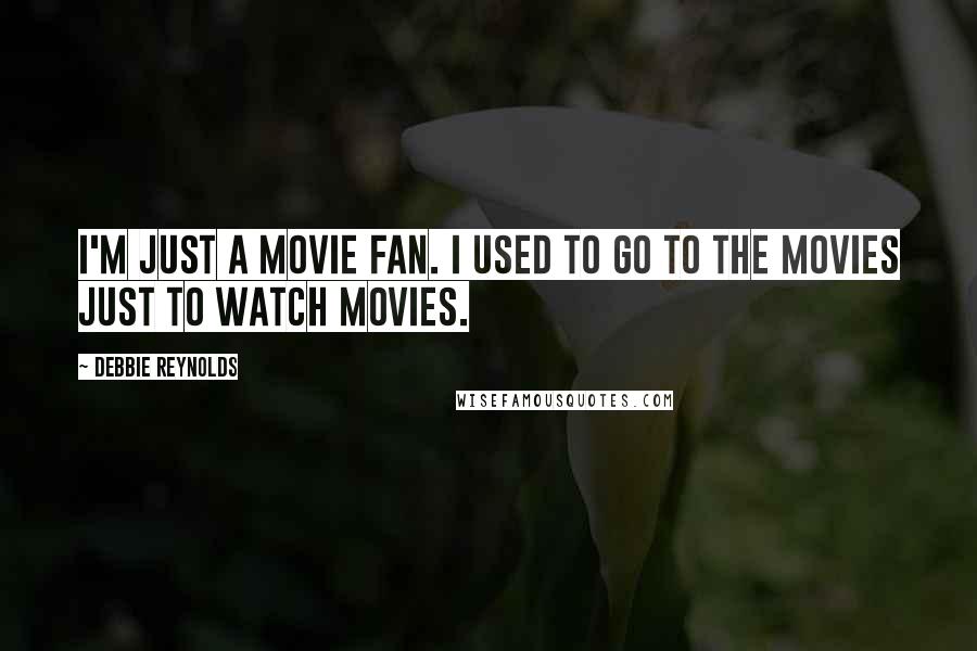 Debbie Reynolds Quotes: I'm just a movie fan. I used to go to the movies just to watch movies.